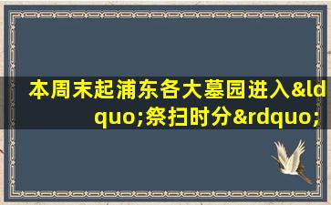 本周末起浦东各大墓园进入“祭扫时分”