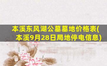 本溪东风湖公墓墓地价格表(本溪9月28日局地停电信息)