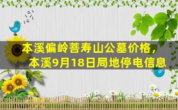 本溪偏岭菩寿山公墓价格，本溪9月18日局地停电信息