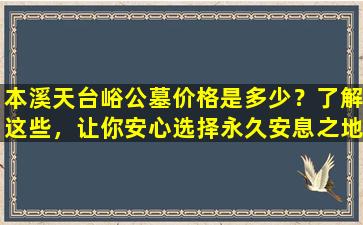 本溪天台峪公墓价格是多少？了解这些，让你安心选择永久安息之地！