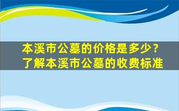 本溪市公墓的价格是多少？了解本溪市公墓的收费标准
