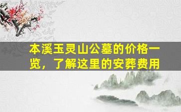 本溪玉灵山公墓的价格一览，了解这里的安葬费用