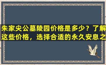 朱家尖公墓陵园价格是多少？了解这些价格，选择合适的永久安息之地！