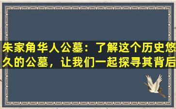 朱家角华人公墓：了解这个历史悠久的公墓，让我们一起探寻其背后的故事