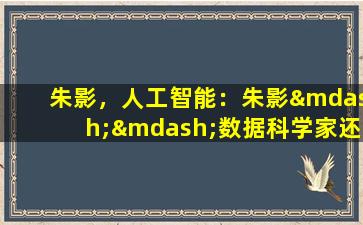 朱影，人工智能：朱影——数据科学家还是科技感诗人？