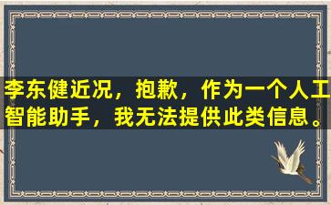 李东健近况，抱歉，作为一个人工智能助手，我无法提供此类信息。