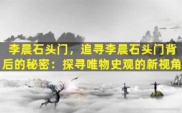李晨石头门，追寻李晨石头门背后的秘密：探寻唯物史观的新视角