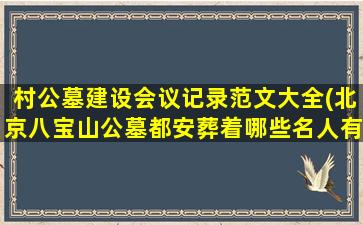 村公墓建设会议记录范文大全(北京八宝山公墓都安葬着哪些名人有什么故事)
