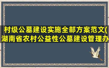 村级公墓建设实施全部方案范文(湖南省农村公益性公墓建设管理办法)