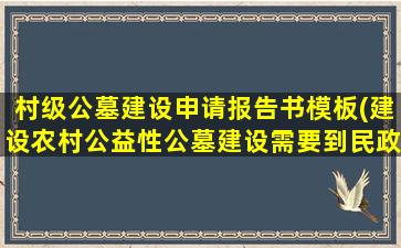 村级公墓建设申请报告书模板(建设农村公益性公墓建设需要到民政局办理哪些手续)