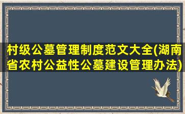 村级公墓管理制度范文大全(湖南省农村公益性公墓建设管理办法)