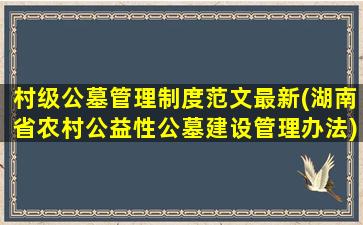 村级公墓管理制度范文最新(湖南省农村公益性公墓建设管理办法)