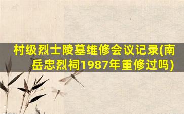 村级烈士陵墓维修会议记录(南岳忠烈祠1987年重修过吗)