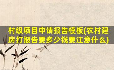 村级项目申请报告模板(农村建房打报告要多少钱要注意什么)