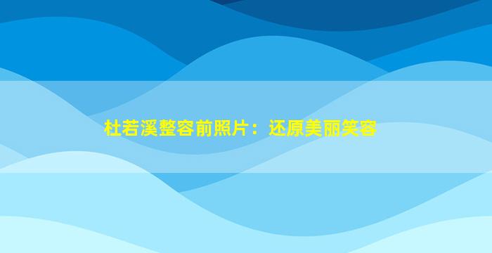 杜若溪整容前照片：还原美丽笑容