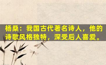 杨桑：我国古代著名诗人，他的诗歌风格独特，深受后人喜爱。