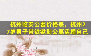 杭州临安公墓价格表，杭州27岁男子带铁锹到公墓活埋自己
