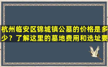 杭州临安区锦城镇公墓的价格是多少？了解这里的墓地费用和选址要点！