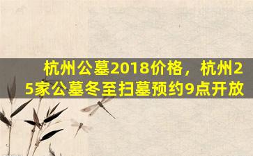 杭州公墓2018价格，杭州25家公墓冬至扫墓预约9点开放