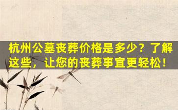 杭州公墓丧葬价格是多少？了解这些，让您的丧葬事宜更轻松！