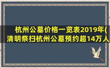 杭州公墓价格一览表2019年(清明祭扫杭州公墓预约超14万人)