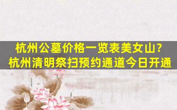 杭州公墓价格一览表美女山？杭州清明祭扫预约通道今日开通