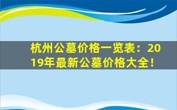 杭州公墓价格一览表：2019年最新公墓价格大全！