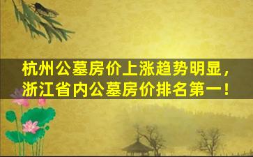 杭州公墓房价上涨趋势明显，浙江省内公墓房价排名第一！