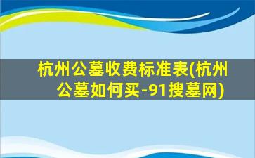杭州公墓收费标准表(杭州公墓如何买-91搜墓网)
