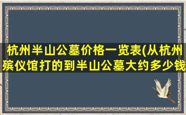 杭州半山公墓价格一览表(从杭州殡仪馆打的到半山公墓大约多少钱)