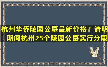 杭州华侨陵园公墓最新价格？清明期间杭州25个陵园公墓实行分段