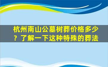 杭州南山公墓树葬价格多少？了解一下这种特殊的葬法