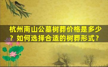 杭州南山公墓树葬价格是多少？如何选择合适的树葬形式？