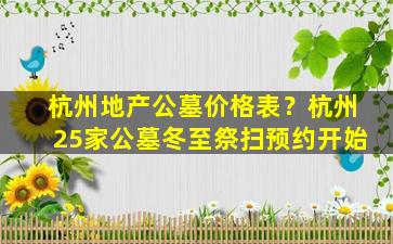 杭州地产公墓价格表？杭州25家公墓冬至祭扫预约开始