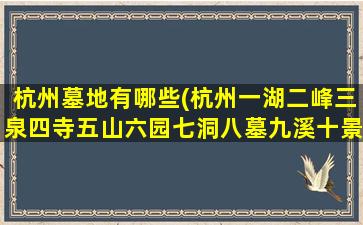 杭州墓地有哪些(杭州一湖二峰三泉四寺五山六园七洞八墓九溪十景)