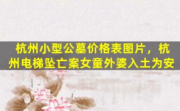 杭州小型公墓价格表图片，杭州电梯坠亡案女童外婆入土为安