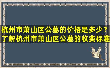 杭州市萧山区公墓的价格是多少？了解杭州市萧山区公墓的收费标准