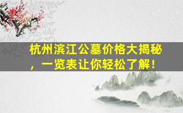 杭州滨江公墓价格大揭秘，一览表让你轻松了解！