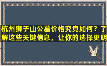 杭州狮子山公墓价格究竟如何？了解这些关键信息，让你的选择更明智！