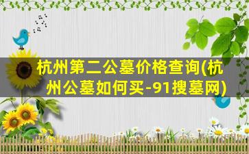 杭州第二公墓价格查询(杭州公墓如何买-91搜墓网)