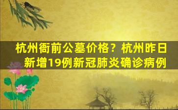 杭州衙前公墓价格？杭州昨日新增19例新冠肺炎确诊病例