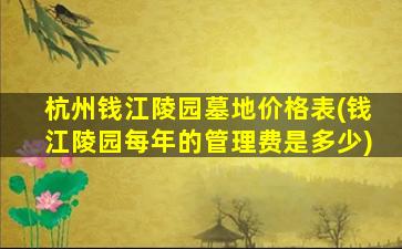 杭州钱江陵园墓地价格表(钱江陵园每年的管理费是多少)