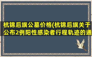 杭锦后旗公墓价格(杭锦后旗关于公布2例阳性感染者行程轨迹的通告)