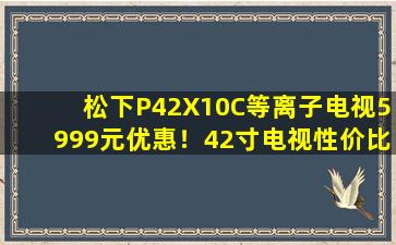 松下P42X10C等离子电视5999元优惠！42寸电视性价比解析