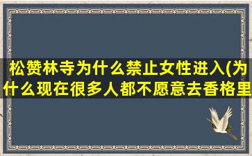 松赞林寺为什么禁止女性进入(为什么现在很多人都不愿意去香格里拉)