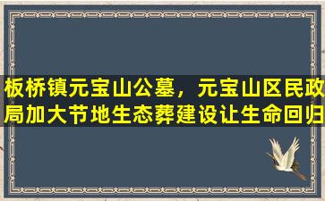 板桥镇元宝山公墓，元宝山区民政局加大节地生态葬建设让生命回归自然