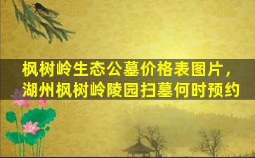 枫树岭生态公墓价格表图片，湖州枫树岭陵园扫墓何时预约