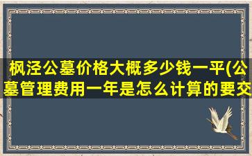 枫泾公墓价格大概多少钱一平(公墓管理费用一年是怎么计算的要交多少钱啊)