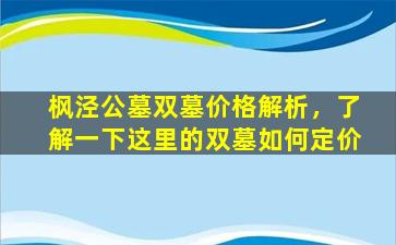 枫泾公墓双墓价格解析，了解一下这里的双墓如何定价