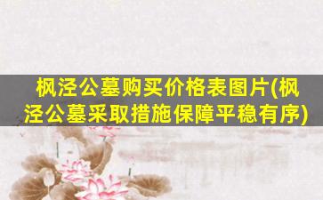 枫泾公墓购买价格表图片(枫泾公墓采取措施保障平稳有序)